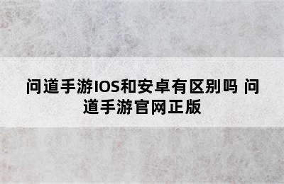 问道手游IOS和安卓有区别吗 问道手游官网正版